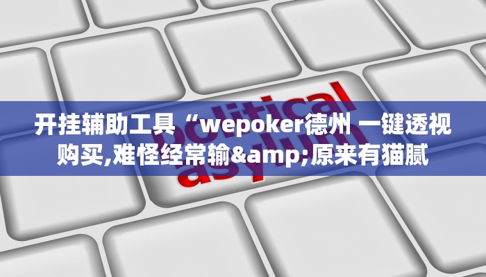 开挂辅助工具“wepoker透视挂软件辅助(透视 )!详细教程透视方法