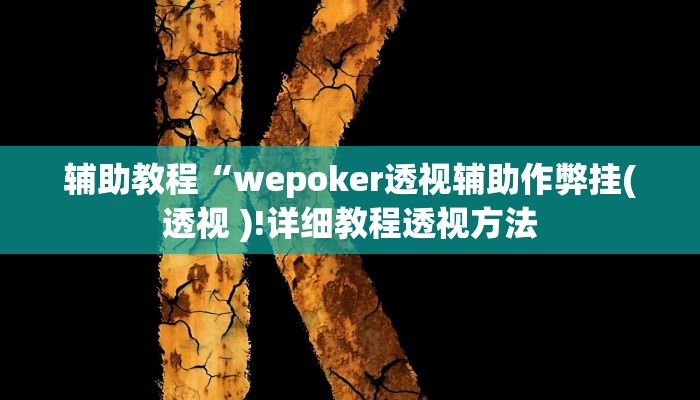 辅助教程“wepoker透视辅助作弊挂(透视 )!详细教程透视方法
