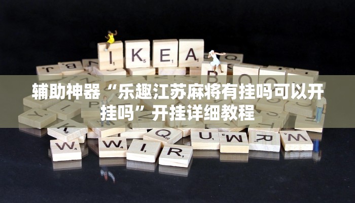 辅助神器“乐趣江苏麻将有挂吗可以开挂吗”开挂详细教程 辅助神器“乐趣江苏麻将有挂吗可以开挂吗”开挂详细教程