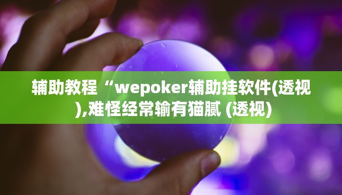 辅助教程“wepoker辅助挂软件(透视 ),难怪经常输有猫腻 (透视) 辅助教程“wepoker辅助挂软件(透视 ),难怪经常输有猫腻 (透视)