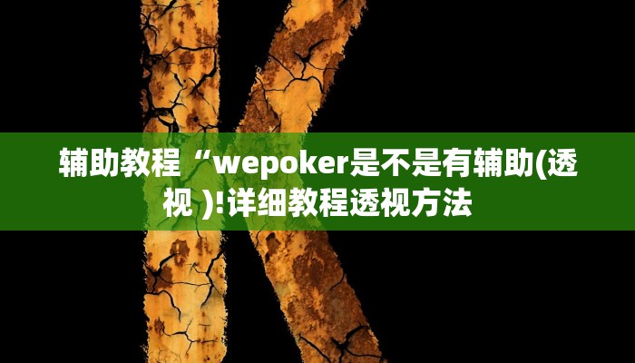 辅助教程“wepoker是不是有辅助(透视 )!详细教程透视方法 辅助教程“wepoker是不是有辅助(透视 )!详细教程透视方法