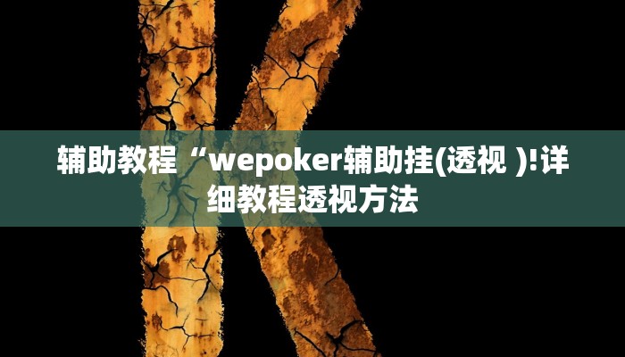 辅助教程“wepoker辅助挂(透视 )!详细教程透视方法 辅助教程“wepoker辅助挂(透视 )!详细教程透视方法