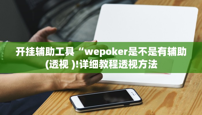 开挂辅助工具“wepoker是不是有辅助(透视 )!详细教程透视方法 开挂辅助工具“wepoker是不是有辅助(透视 )!详细教程透视方法