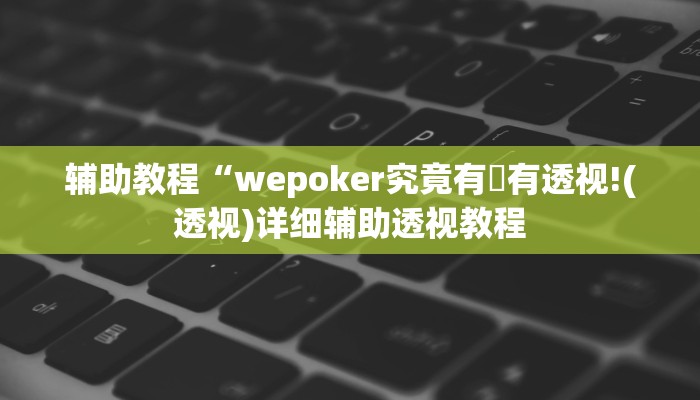 辅助教程“wepoker究竟有沒有透视!(透视)详细辅助透视教程 辅助教程“wepoker究竟有沒有透视!(透视)详细辅助透视教程
