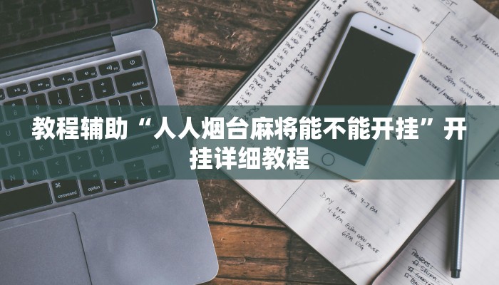 教程辅助“人人烟台麻将能不能开挂”开挂详细教程