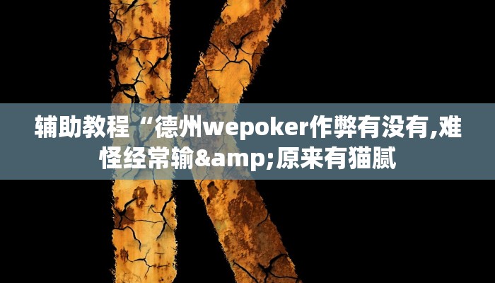辅助教程“德州wepoker作弊有没有,难怪经常输&原来有猫腻