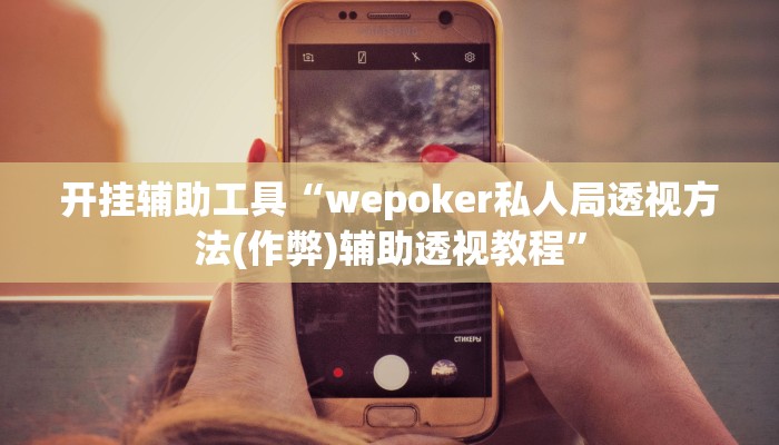 开挂辅助工具“wepoker私人局透视方法(作弊)辅助透视教程”