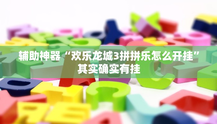 辅助神器“欢乐龙城3拼拼乐怎么开挂”其实确实有挂