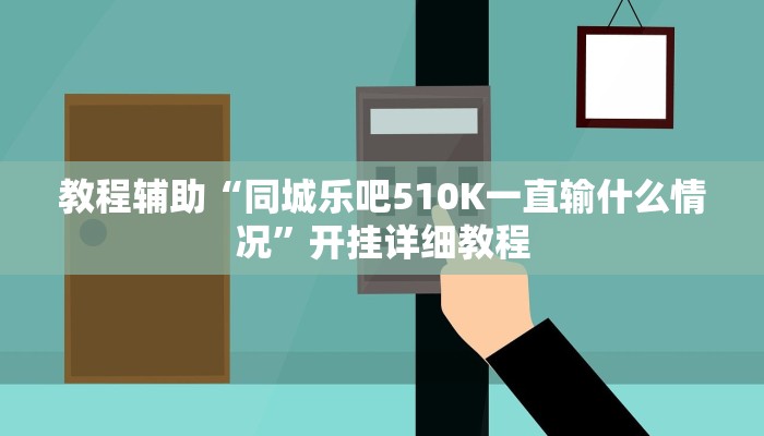 教程辅助“同城乐吧510K一直输什么情况”开挂详细教程