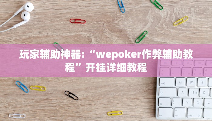 玩家辅助神器:“wepoker作弊辅助教程”开挂详细教程