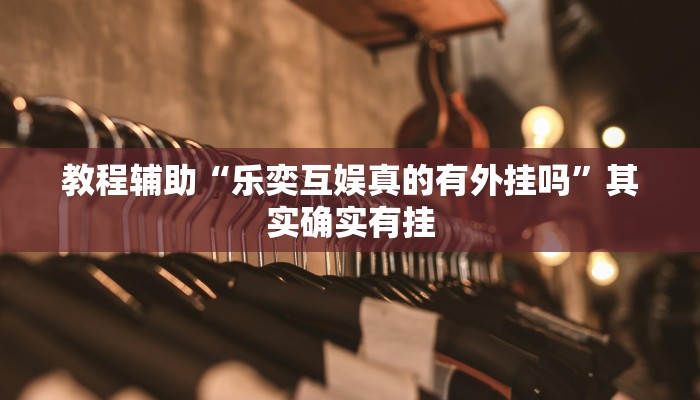 教程辅助“乐奕互娱真的有外挂吗”其实确实有挂