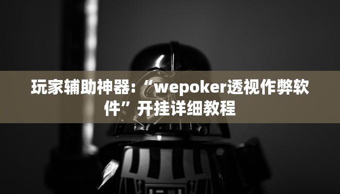玩家辅助神器:“wepoker透视作弊软件”开挂详细教程