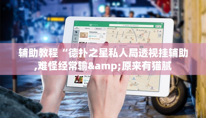 辅助教程“德扑之星私人局透视挂辅助,难怪经常输&原来有猫腻