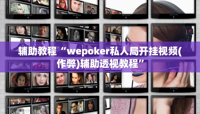 辅助教程“wepoker私人局开挂视频(作弊)辅助透视教程”