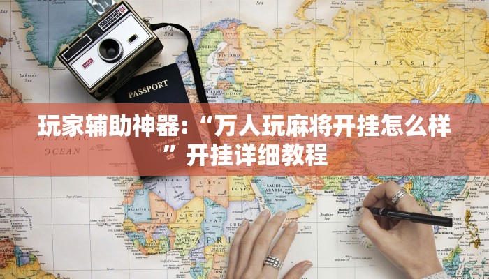 玩家辅助神器:“万人玩麻将开挂怎么样”开挂详细教程