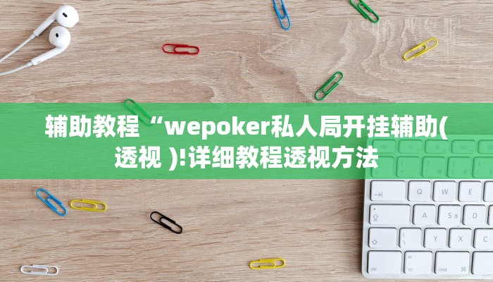 辅助教程“wepoker私人局开挂辅助(透视 )!详细教程透视方法