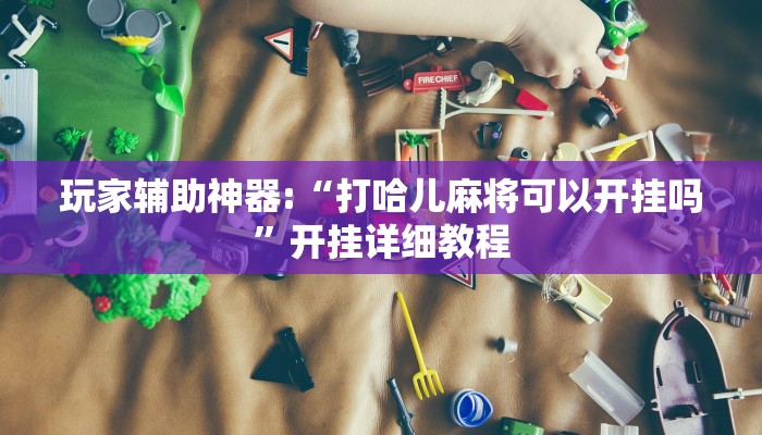 玩家辅助神器:“打哈儿麻将可以开挂吗”开挂详细教程
