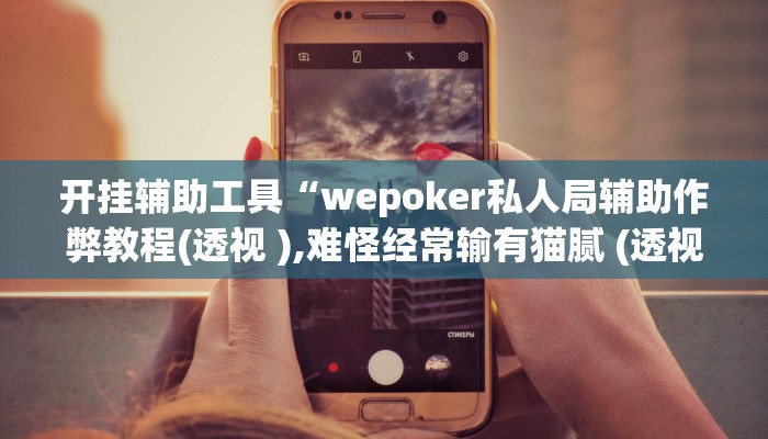 开挂辅助工具“wepoker私人局辅助作弊教程(透视 ),难怪经常输有猫腻 (透视)
