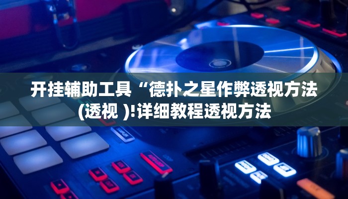 开挂辅助工具“德扑之星作弊透视方法(透视 )!详细教程透视方法