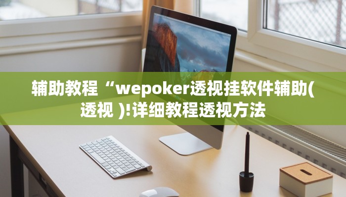 辅助教程“wepoker透视挂软件辅助(透视 )!详细教程透视方法