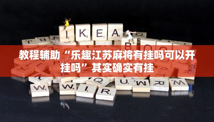 教程辅助“乐趣江苏麻将有挂吗可以开挂吗”其实确实有挂