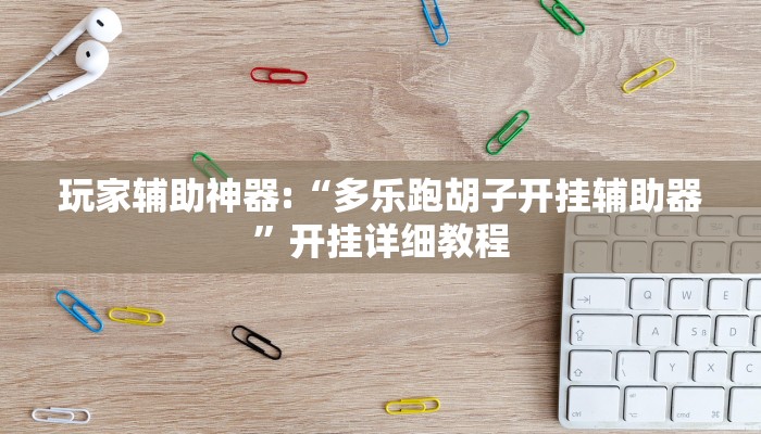 玩家辅助神器:“多乐跑胡子开挂辅助器”开挂详细教程