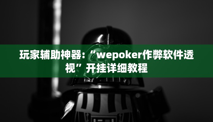 玩家辅助神器:“wepoker作弊软件透视”开挂详细教程
