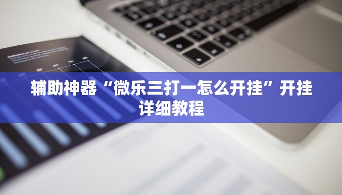 辅助神器“微乐三打一怎么开挂”开挂详细教程