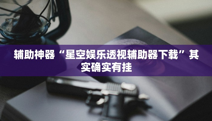 辅助神器“星空娱乐透视辅助器下载”其实确实有挂