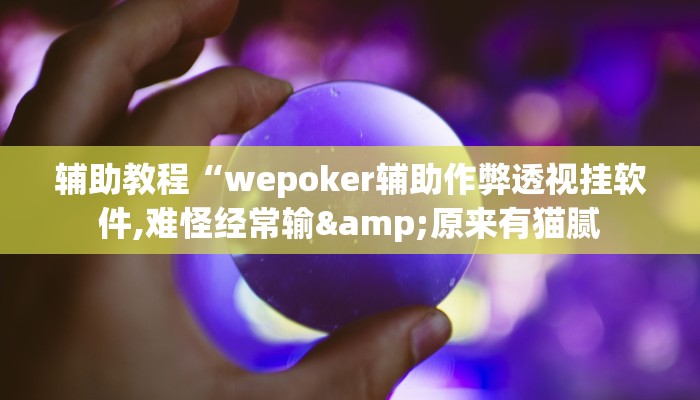 辅助教程“wepoker辅助作弊透视挂软件,难怪经常输&原来有猫腻