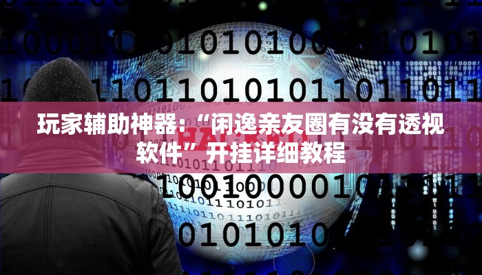 玩家辅助神器:“闲逸亲友圈有没有透视软件”开挂详细教程