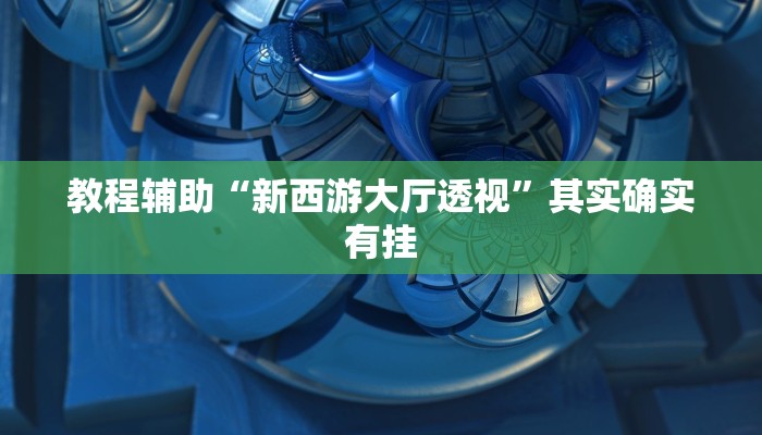 教程辅助“新西游大厅透视”其实确实有挂