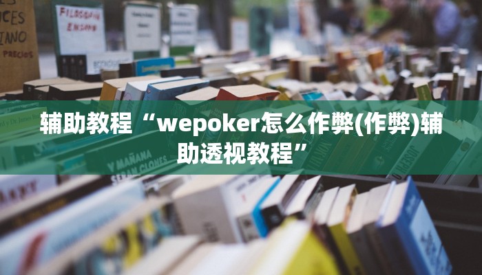 辅助教程“wepoker怎么作弊(作弊)辅助透视教程”