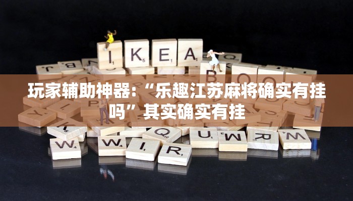 玩家辅助神器:“乐趣江苏麻将确实有挂吗”其实确实有挂