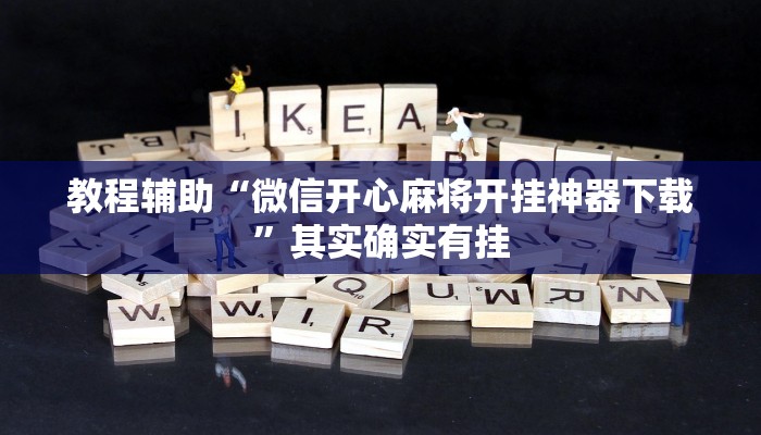 教程辅助“微信开心麻将开挂神器下载”其实确实有挂