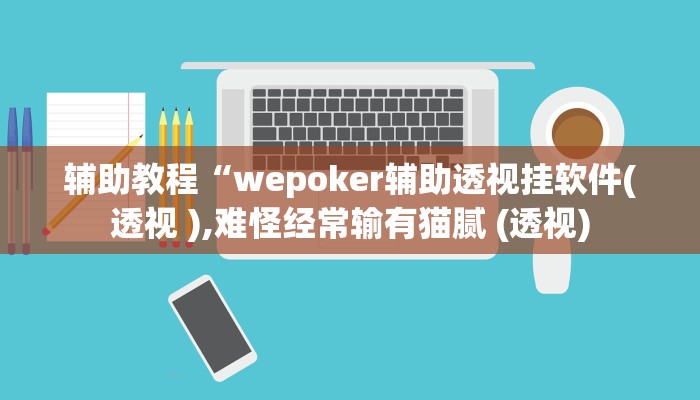 辅助教程“wepoker辅助透视挂软件(透视 ),难怪经常输有猫腻 (透视)