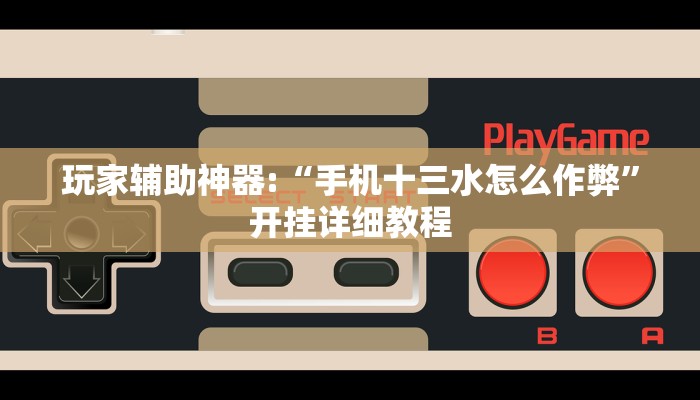 玩家辅助神器:“手机十三水怎么作弊”开挂详细教程