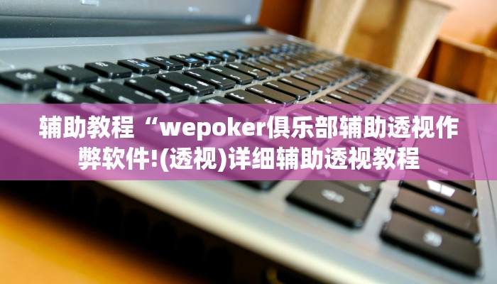 辅助教程“wepoker俱乐部辅助透视作弊软件!(透视)详细辅助透视教程