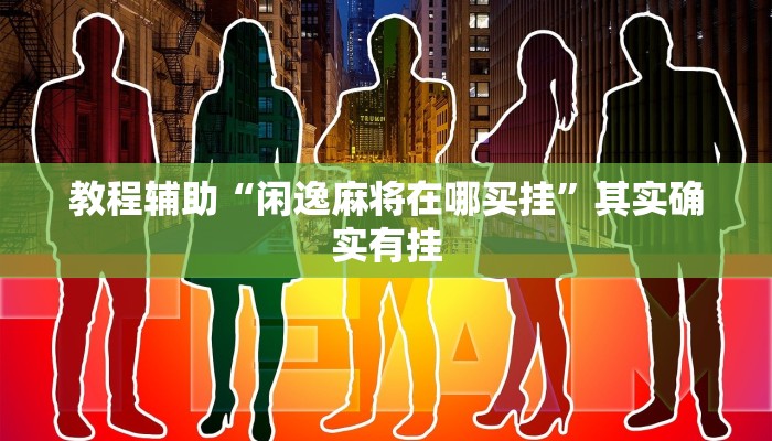 教程辅助“闲逸麻将在哪买挂”其实确实有挂