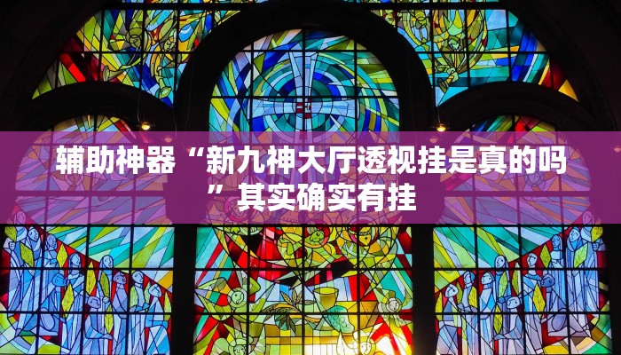 辅助神器“新九神大厅透视挂是真的吗”其实确实有挂