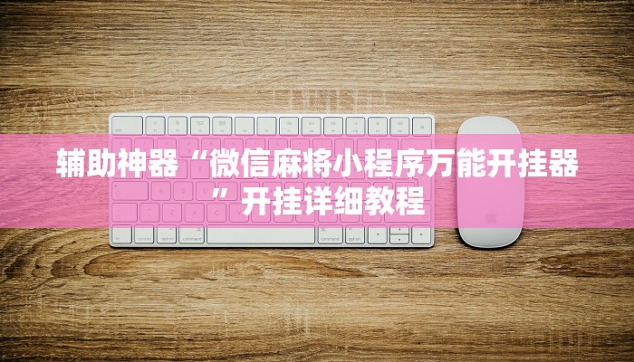 辅助神器“微信麻将小程序万能开挂器”开挂详细教程