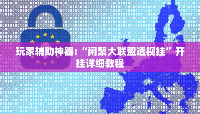 玩家辅助神器:“闲聚大联盟透视挂”开挂详细教程