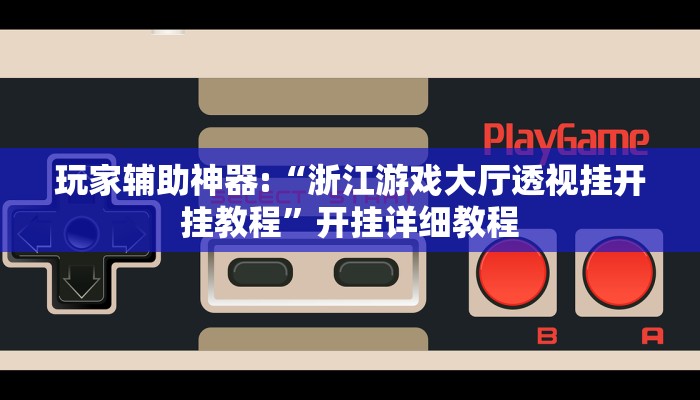 玩家辅助神器:“浙江游戏大厅透视挂开挂教程”开挂详细教程