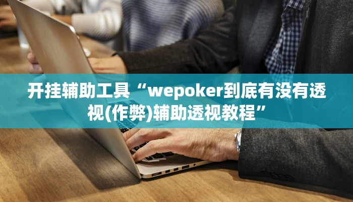 开挂辅助工具“wepoker到底有没有透视(作弊)辅助透视教程”