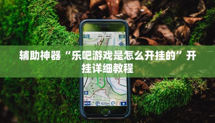 辅助神器“乐吧游戏是怎么开挂的”开挂详细教程