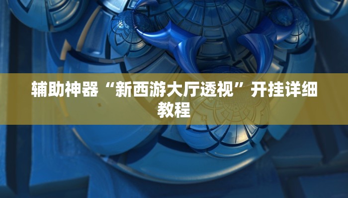 辅助神器“新西游大厅透视”开挂详细教程