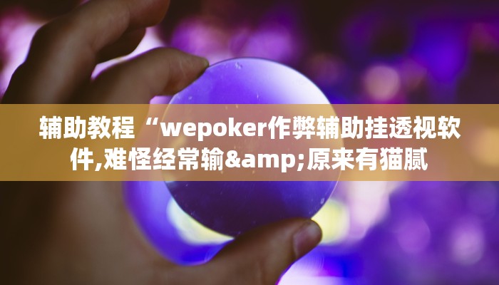 辅助教程“wepoker作弊辅助挂透视软件,难怪经常输&原来有猫腻
