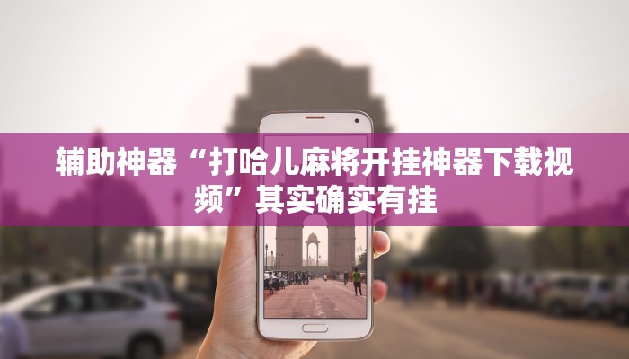 辅助神器“打哈儿麻将开挂神器下载视频”其实确实有挂