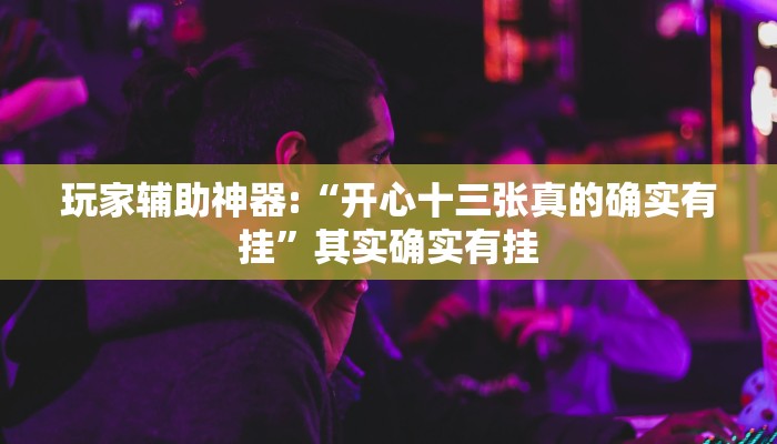 玩家辅助神器:“开心十三张真的确实有挂”其实确实有挂