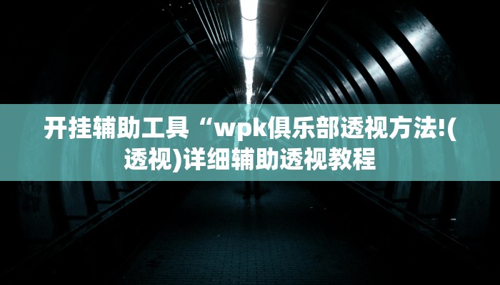 开挂辅助工具“wpk俱乐部透视方法!(透视)详细辅助透视教程